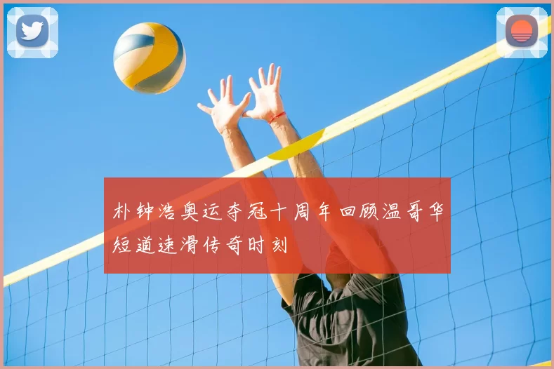 朴钟浩奥运夺冠十周年回顾温哥华短道速滑传奇时刻