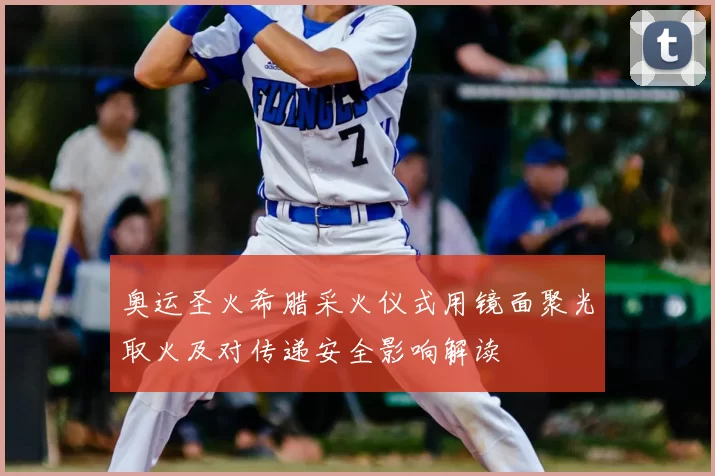 奥运圣火希腊采火仪式用镜面聚光取火及对传递安全影响解读