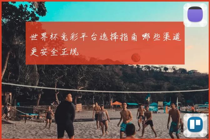 世界杯竞彩平台选择指南 哪些渠道更安全正规