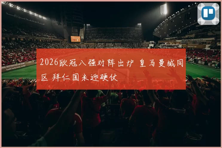 2026欧冠八强对阵出炉 皇马曼城同区 拜仁国米迎硬仗