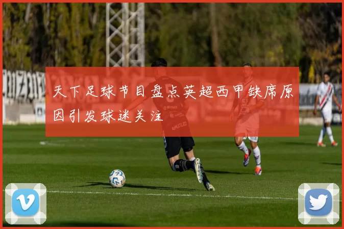 天下足球节目盘点英超西甲缺席原因引发球迷关注