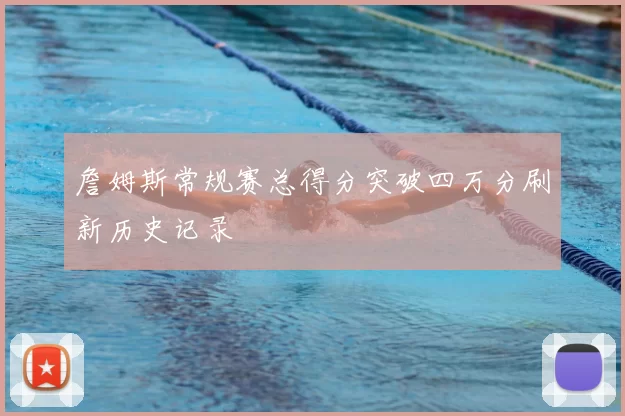 詹姆斯常规赛总得分突破四万分刷新历史记录