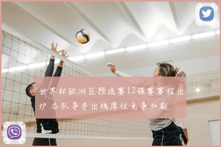 世界杯欧洲区预选赛12强赛赛程出炉 各队争夺出线席位竞争加剧