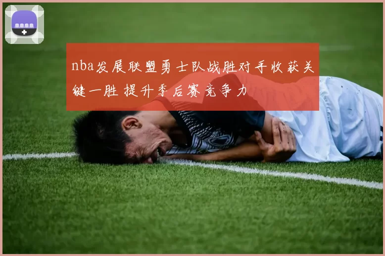 nba发展联盟勇士队战胜对手收获关键一胜 提升季后赛竞争力