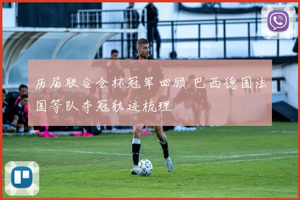 历届联合会杯冠军回顾 巴西德国法国等队夺冠轨迹梳理