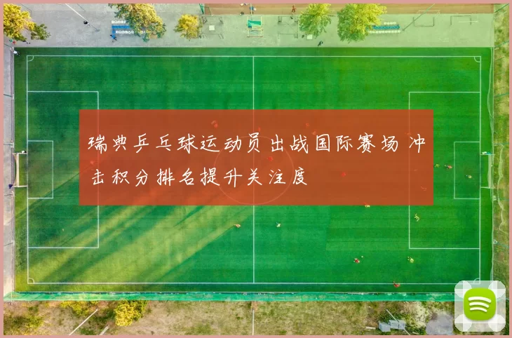 瑞典乒乓球运动员出战国际赛场 冲击积分排名提升关注度