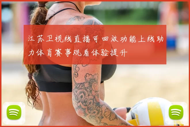 江苏卫视线直播可回放功能上线助力体育赛事观看体验提升