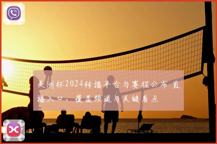 美洲杯2024转播平台与赛程公布 直播入口、覆盖频道与关键看点