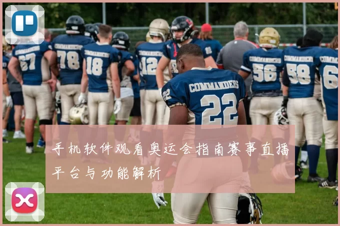 手机软件观看奥运会指南赛事直播平台与功能解析
