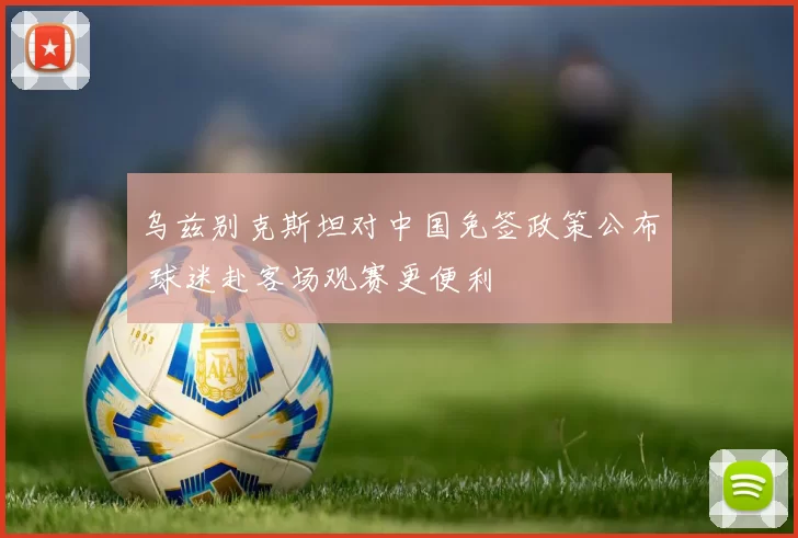 乌兹别克斯坦对中国免签政策公布 球迷赴客场观赛更便利