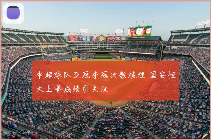 中超球队亚冠夺冠次数梳理 国安恒大上港成绩引关注
