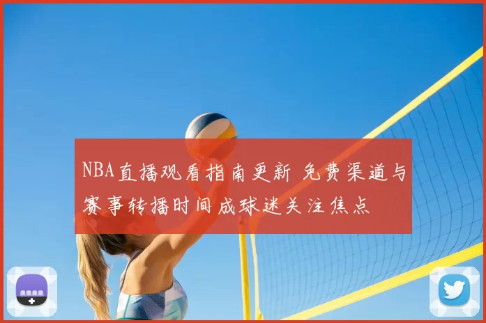 NBA直播观看指南更新 免费渠道与赛事转播时间成球迷关注焦点