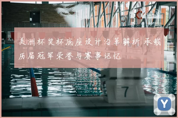 美洲杯奖杯底座设计沿革解析 承载历届冠军荣誉与赛事记忆