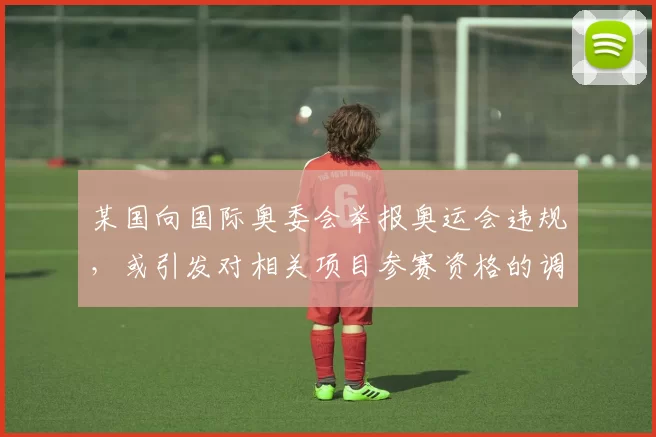 某国向国际奥委会举报奥运会违规，或引发对相关项目参赛资格的调查