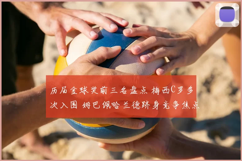 历届金球奖前三名盘点 梅西C罗多次入围 姆巴佩哈兰德跻身竞争焦点