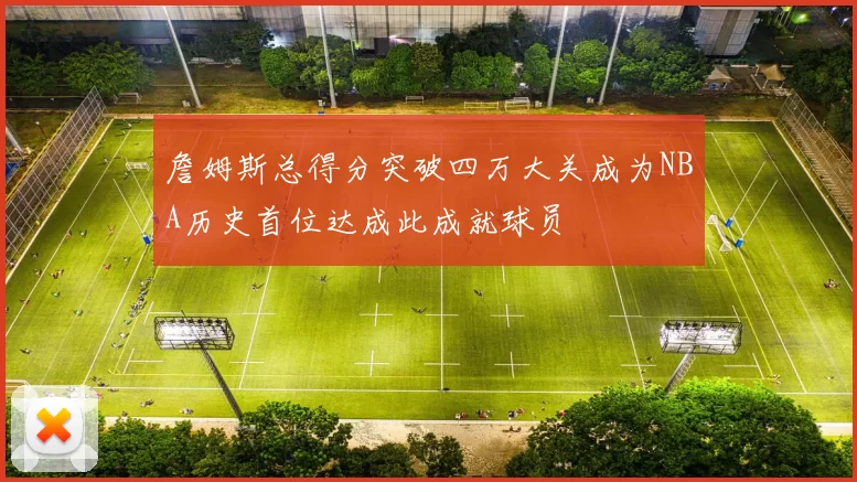 詹姆斯总得分突破四万大关成为NBA历史首位达成此成就球员