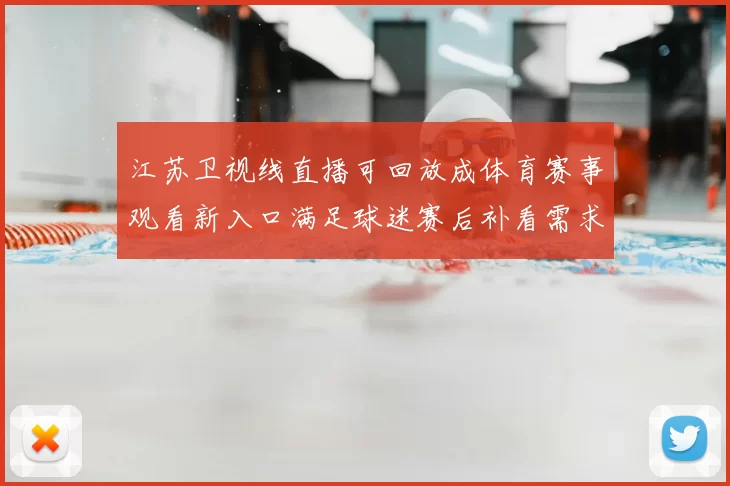 江苏卫视线直播可回放成体育赛事观看新入口满足球迷赛后补看需求