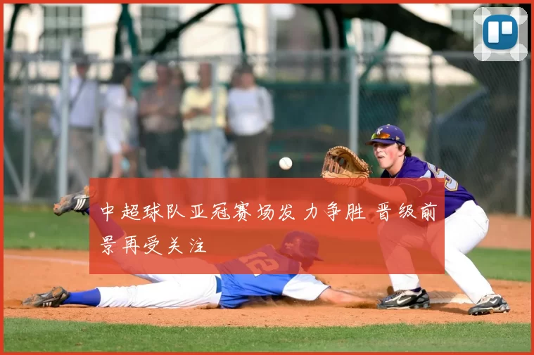 中超球队亚冠赛场发力争胜 晋级前景再受关注