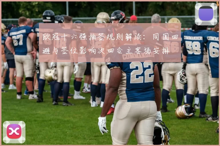 欧冠十六强抽签规则解读：同国回避与签位影响次回合主客场安排