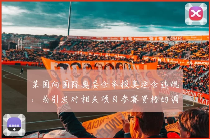 某国向国际奥委会举报奥运会违规，或引发对相关项目参赛资格的调查