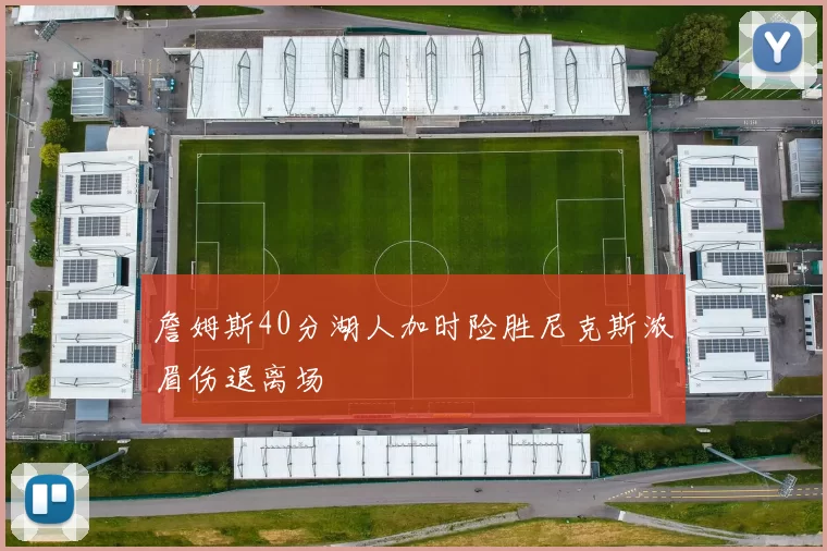 詹姆斯40分湖人加时险胜尼克斯浓眉伤退离场