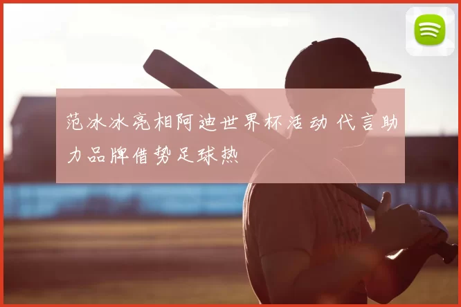 范冰冰亮相阿迪世界杯活动 代言助力品牌借势足球热