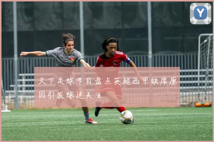 天下足球节目盘点英超西甲缺席原因引发球迷关注