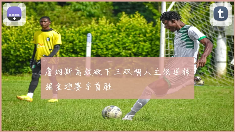 詹姆斯高效砍下三双湖人主场逆转掘金迎赛季首胜