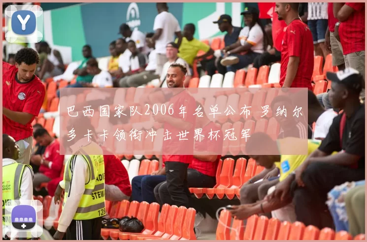 巴西国家队2006年名单公布 罗纳尔多卡卡领衔冲击世界杯冠军