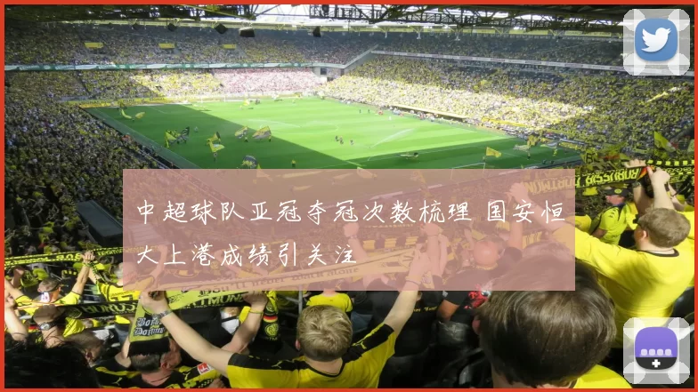 中超球队亚冠夺冠次数梳理 国安恒大上港成绩引关注