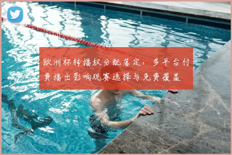 欧洲杯转播权分配落定，多平台付费播出影响观赛选择与免费覆盖