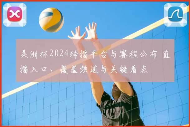 美洲杯2024转播平台与赛程公布 直播入口、覆盖频道与关键看点