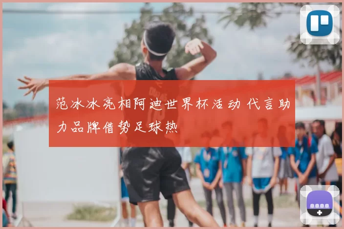 范冰冰亮相阿迪世界杯活动 代言助力品牌借势足球热