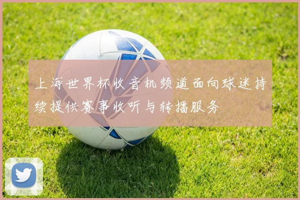 上海世界杯收音机频道面向球迷持续提供赛事收听与转播服务