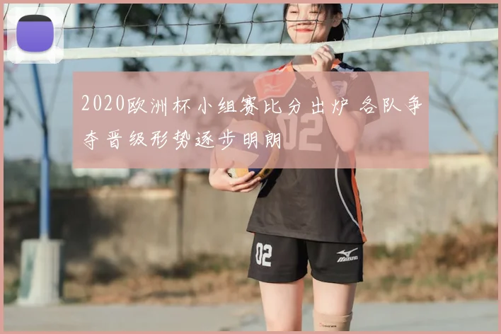 2020欧洲杯小组赛比分出炉 各队争夺晋级形势逐步明朗
