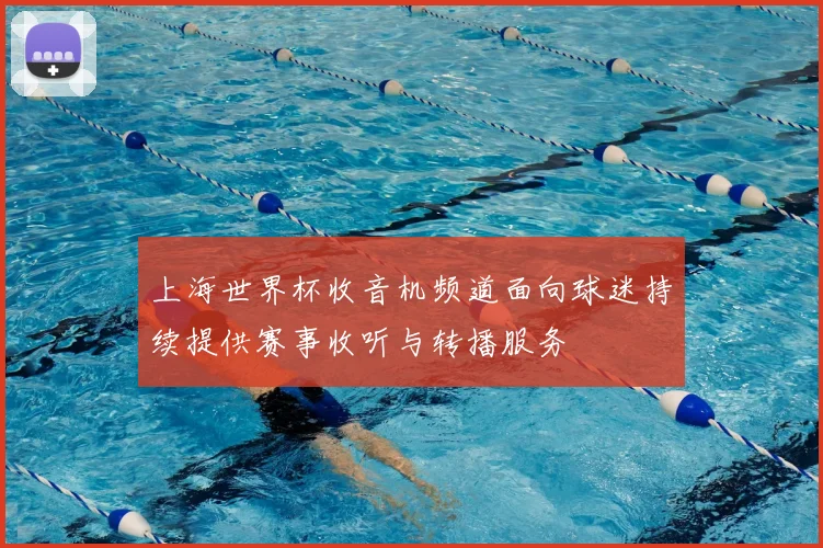 上海世界杯收音机频道面向球迷持续提供赛事收听与转播服务