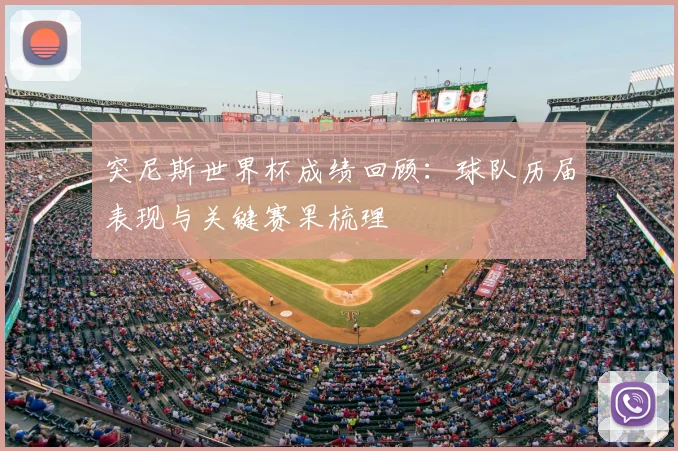 突尼斯世界杯成绩回顾:球队历届表现与关键赛果梳理