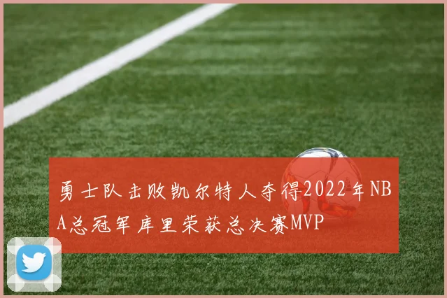 勇士队击败凯尔特人夺得2022年NBA总冠军库里荣获总决赛MVP