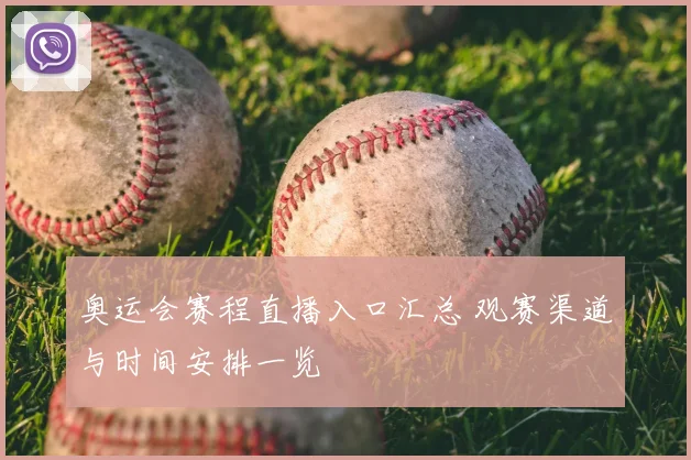 奥运会赛程直播入口汇总 观赛渠道与时间安排一览