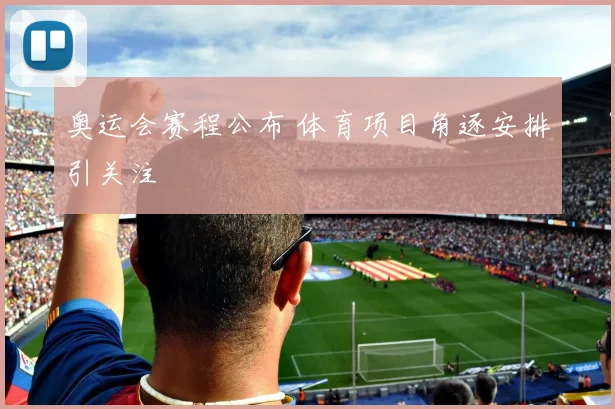 奥运会赛程公布 体育项目角逐安排引关注