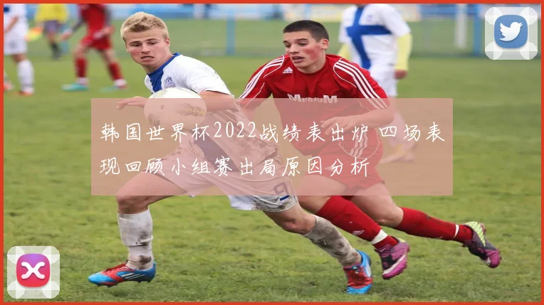 韩国世界杯2022战绩表出炉 四场表现回顾小组赛出局原因分析