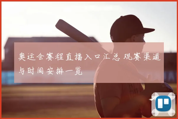 奥运会赛程直播入口汇总 观赛渠道与时间安排一览