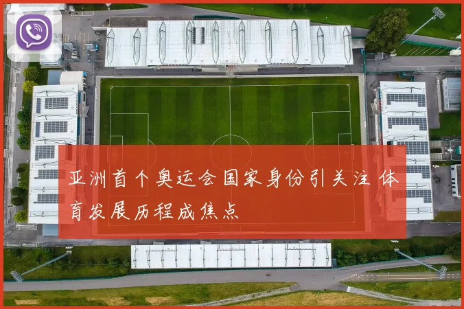 亚洲首个奥运会国家身份引关注 体育发展历程成焦点