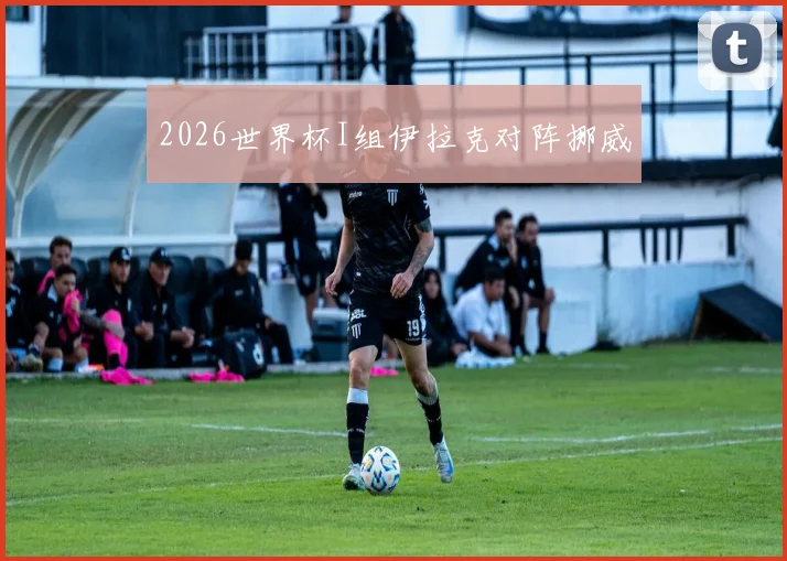 2026世界杯I组伊拉克对阵挪威
