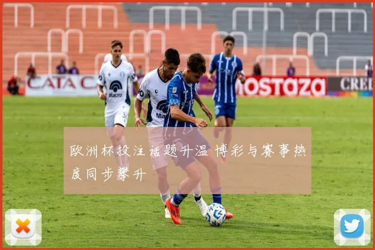 欧洲杯投注话题升温 博彩与赛事热度同步攀升
