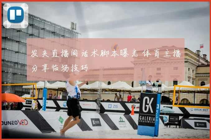 发夹直播间话术脚本曝光 体育主播分享临场技巧